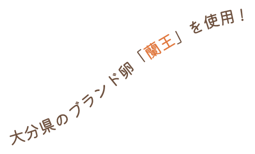 大分県のブランド卵「蘭王」を使用♪
